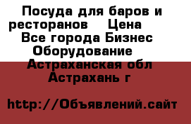 Посуда для баров и ресторанов  › Цена ­ 54 - Все города Бизнес » Оборудование   . Астраханская обл.,Астрахань г.